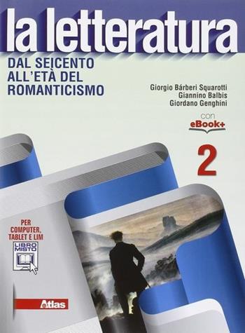 La letteratura. Per le Scuole superiori. Vol. 2: Dal Seicento all'età del Romanticismo - Giorgio Bàrberi Squarotti, Giannino Balbis, Giordano Genghini - Libro Atlas 2015 | Libraccio.it