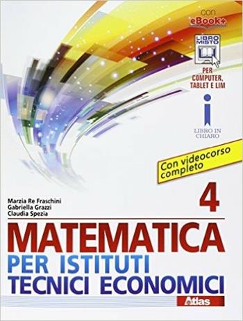 Matematica per istituti tecnici economici 4. Con e-book. Con espansione online - Marzia Re Fraschini, Gabriella Grazzi, Claudia Spezia - Libro Atlas 2016 | Libraccio.it