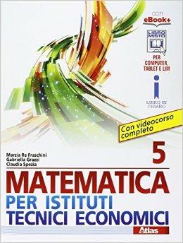 Matematica per istituti tecnici economici 5. Con e-book. Con espansione online - Marzia Re Fraschini, Gabriella Grazzi, Claudia Spezia - Libro Atlas 2016 | Libraccio.it