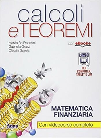 Calcoli e teoremi. Matematica finanziaria. Con e-book. Con espansione online - Marzia Re Fraschini, Gabriella Grazzi, Carla Melzani - Libro Atlas 2015 | Libraccio.it