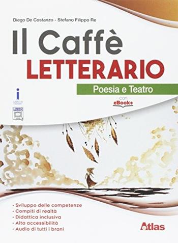 Il caffè letterario. Poesia e teatro. Con e-book. Con espansione online - Diego De Costanzo, Letizia Bergomi, Stefano Re - Libro Atlas 2017 | Libraccio.it