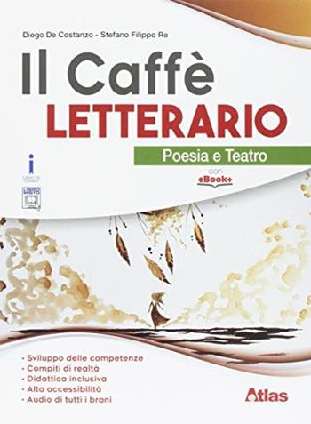 Il caffè letterario. Poesia e teatro. Per le Scuole superiori. - Diego De Costanzo, Letizia Bergomi, Stefano Re - Libro Atlas 2017 | Libraccio.it