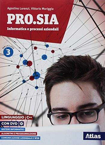 Pro.Sia informatica e processi aziendali. Linguaggio C++. Per la 3ª classe delle Scuole superiori. Con ebook. Con espansione online - Agostino Lorenzi, Vittorio Moriggia - Libro Atlas 2018 | Libraccio.it