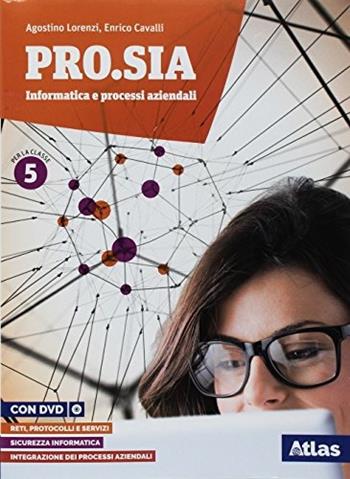 Pro.Sia. Informatica e processi aziendali. Per la 5ª classe delle Scuole superiori. Con ebook. Con espansione online - Agostino Lorenzi, Enrico Cavalli - Libro Atlas 2018 | Libraccio.it