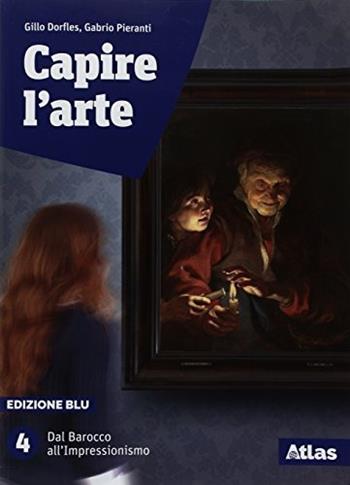 Capire l'arte. Ediz. blu. Vol. 4: Dal Barocco all'Impressionismo - Gillo Dorfles, Gabrio Pieranti - Libro Atlas 2018 | Libraccio.it