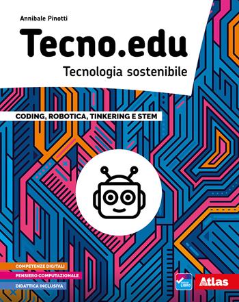 Tecno.edu. Tecnologia sostenibile. Con Disegno, Materiali e aree tecnologiche, Esercitazioni grafiche, Coding, robotica, Tinkering e STEM e Informatica. Per la Scuola media. - Annibale Pinotti - Libro Atlas 2021 | Libraccio.it