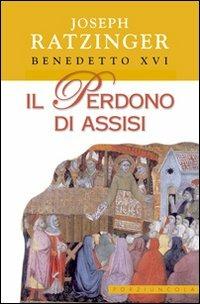 Il perdono di Assisi - Benedetto XVI (Joseph Ratzinger) - Libro Porziuncola 2005 | Libraccio.it