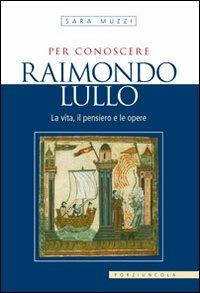 Per conoscere Raimondo Lullo. La vita, il pensiero e le opere - Sara Muzzi - Libro Porziuncola 2006, Per conoscere | Libraccio.it