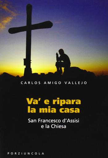 Va' e ripara la mia casa. San Francesco d'Assisi e la Chiesa - Carlos Amigo Vallejo - Libro Porziuncola 2009 | Libraccio.it