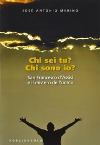 Chi sei tu? Chi sono io? San Francesco d'Assisi e il mistero dell'uomo - José Antonio Merino - Libro Porziuncola 2010, Francesco e... | Libraccio.it