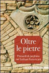 Oltre le pietre. Momenti di preghiera nei santuari francescani  - Libro Porziuncola 2011 | Libraccio.it