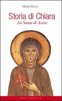 Storia di Chiara. La santa di Assisi - Maria Sticco - Libro Porziuncola 2011 | Libraccio.it