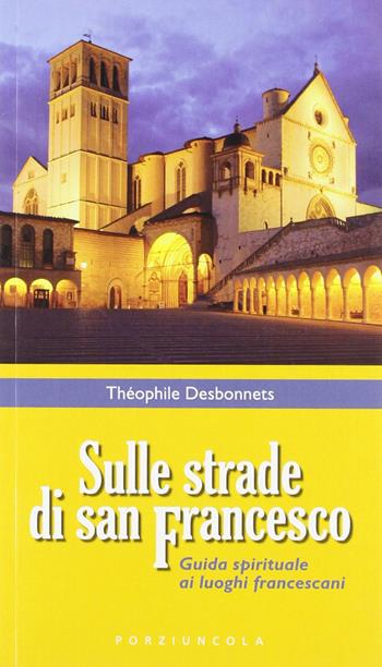 Sulle strade di San Francesco. Guida spirituale ai luoghi francescani - Théophile Desbonnets - Libro Porziuncola 2011, Varia | Libraccio.it
