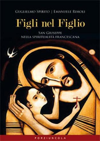 Figli nel Figlio. San Giuseppe nella spiritualità francescana - Guglielmo Spirito, Emanuele Rimoli - Libro Porziuncola 2012, Saggi | Libraccio.it