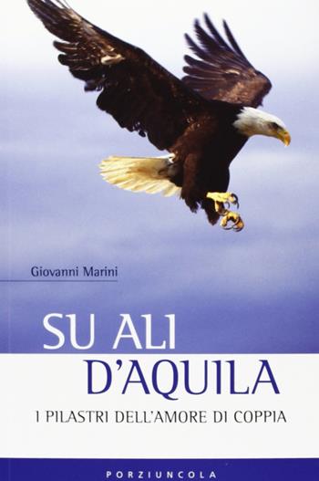 Su ali d'aquila. I 12 pilastri dell'amore - Giovanni Marini - Libro Porziuncola 2012, Percorsi | Libraccio.it