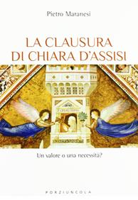 La clausura di Chiara d'Assisi. Un valore o una necessità? - Pietro Maranesi - Libro Porziuncola 2012, Studi e ricerche | Libraccio.it