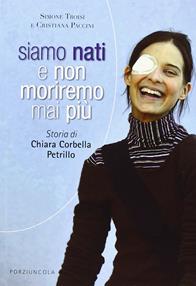 Siamo nati e non moriremo mai più. Storia di Chiara Corbella Petrillo - Cristiana Paccini, Simone Troisi - Libro Porziuncola 2013, Percorsi | Libraccio.it