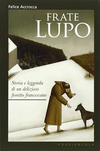 Frate Lupo. Storia e leggenda di un delizioso fioretto francescano - Felice Accrocca - Libro Porziuncola 2013 | Libraccio.it