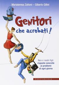 Genitori che acrobati! Noi e i nostri figli: risposte concrete ai problemi di ogni giorno - Gilberto Gillini, Mariateresa Zattoni - Libro Porziuncola 2014, Percorsi | Libraccio.it