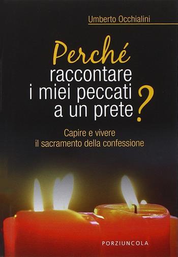 Perché raccontare i miei peccati a un prete? Capire e vivere il sacramento della confessione - Umberto Occhialini - Libro Porziuncola 2015, Perché? | Libraccio.it