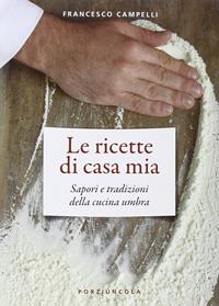 Le ricette di casa mia. Sapori e tradizioni della cucina umbra - Francesco Campelli - Libro Porziuncola 2015 | Libraccio.it