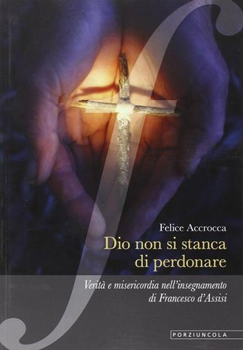 Dio non si stanca di perdonare. Verità e misericordia nell'insegnamento di Francesco d'Assisi - Felice Accrocca - Libro Porziuncola 2015, La via di Francesco | Libraccio.it