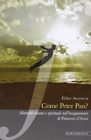 Come Peter Pan? Maturità umana e spirituale nell'insegnamento di Francesco d'Assisi - Felice Accrocca - Libro Porziuncola 2015, La via di Francesco | Libraccio.it