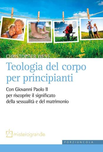 Teologia del corpo per principianti. Con Giovanni Paolo II per riscoprire il significato della sessualità e del matrimonio - Christopher West - Libro Porziuncola 2016, Misterogrande. Strumenti | Libraccio.it