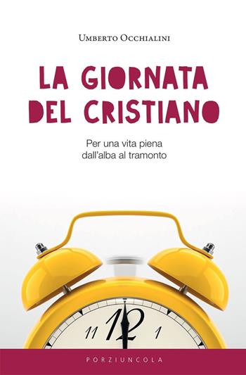 La giornata del cristiano. Per una vita piena dall’alba al tramonto - Umberto Occhialini - Libro Porziuncola 2017 | Libraccio.it