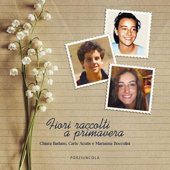 Fiori raccolti a primavera. Chiara Badano, Carlo Acutis e Marianna Boccolini. Ediz. a colori  - Libro Porziuncola 2020 | Libraccio.it