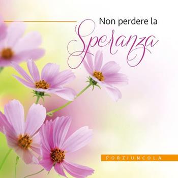 Non perdere la speranza  - Libro Porziuncola 2018, Piccoli fiori | Libraccio.it