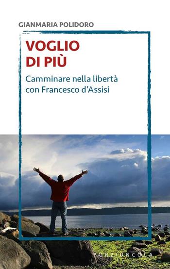 Voglio di più. Camminare nella libertà con Francesco d'Assisi - Gianmaria Polidoro - Libro Porziuncola 2018, Voltapagina | Libraccio.it