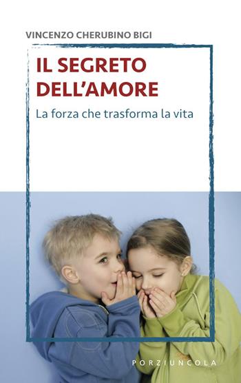 Il segreto dell'amore. La forza che trasforma la vita - Vincenzo Cherubino Bigi - Libro Porziuncola 2018, Voltapagina | Libraccio.it
