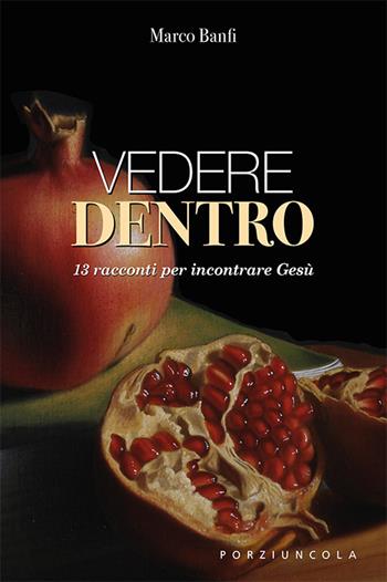 Vedere dentro. 13 racconti per incontrare Gesù - Marco Banfi - Libro Porziuncola 2018 | Libraccio.it