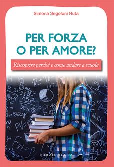 Per forza o per amore? Riscoprire perché e come andare a scuola - Simona Segoloni Ruta - Libro Porziuncola 2019, Young | Libraccio.it