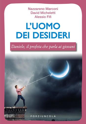 L'uomo dei desideri. Daniele, il profeta che parla ai giovani - Nazzareno Marconi, Davide Micheletti, Alessio Fifi - Libro Porziuncola 2019, Young | Libraccio.it
