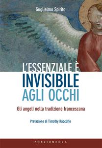 L'essenziale è invisibile agli occhi. Gli angeli nella tradizione francescana - Guglielmo Spirito - Libro Porziuncola 2019 | Libraccio.it