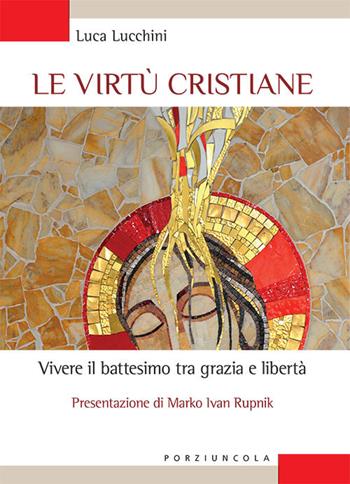 Le virtù cristiane. Vivere il battesimo tra grazia e libertà - Luca Lucchini - Libro Porziuncola 2019, Studi e ricerche | Libraccio.it