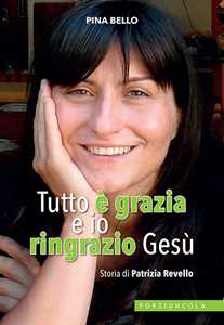 Image of Tutto è grazia e io ringrazio Gesù. Storia di Patrizia Revello