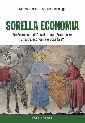 Sorella economia. Da Francesco di Assisi a papa Francesco: un'altra economia è possibile? - Marco Asselle, Andrea Piccaluga - Libro Porziuncola 2020, Percorsi | Libraccio.it