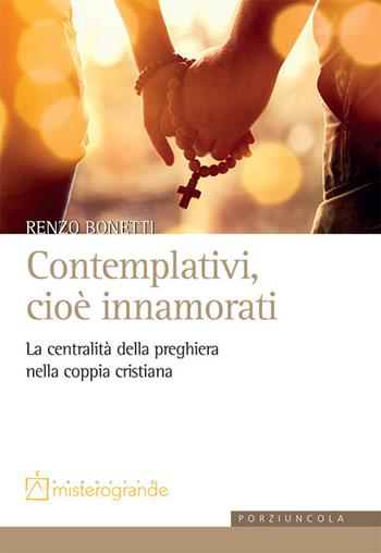 Contemplativi, cioè innamorati. La centralità della preghiera nella coppia cristiana - Renzo Bonetti - Libro Porziuncola 2021, Misterogrande | Libraccio.it