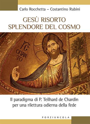 Gesù risorto splendore del cosmo. Il paradigma di P. Teilhard de Chardin per una rilettura odierna della fede - Carlo Rocchetta, Costantino Rubini - Libro Porziuncola 2020, Studi e ricerche | Libraccio.it