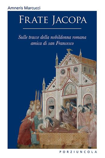 Frate Jacopa. Sulle tracce della nobildonna romana amica di san Francesco. Ediz. illustrata - Amneris Marcucci - Libro Porziuncola 2020, Riquadri | Libraccio.it