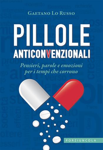 Pillole anticonvenzionali. Pensieri, parole e emozioni per i tempi che corrono - Gaetano Lo Russo - Libro Porziuncola 2021 | Libraccio.it