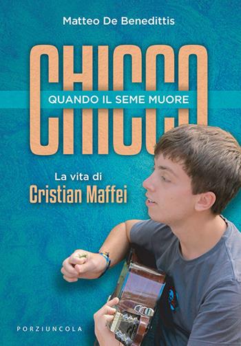 Chicco. Quando il seme muore. La vita di Cristian Maffei - Matteo De Benedittis - Libro Porziuncola 2021, Percorsi | Libraccio.it