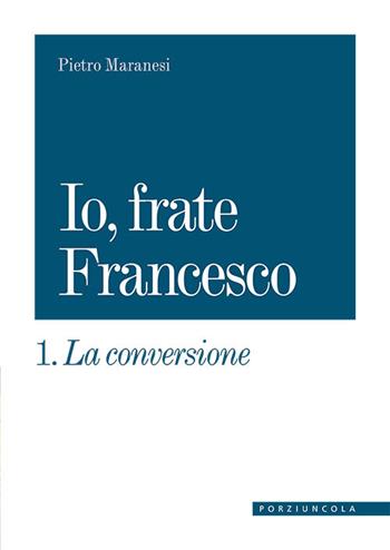 La conversione. Io, frate Francesco. Vol. 1 - Pietro Maranesi - Libro Porziuncola 2021 | Libraccio.it