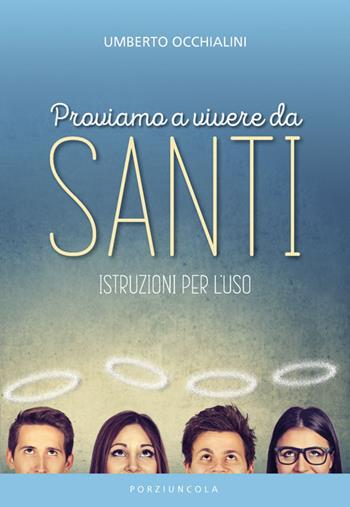Proviamo a vivere da santi. Istruzioni per l'uso - Umberto Occhialini - Libro Porziuncola 2021, Varia | Libraccio.it