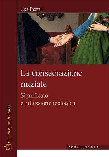 La consacrazione nuziale. Significato e riflessione teologica - Luca Frontali - Libro Porziuncola 2021, Misterogrande | Libraccio.it