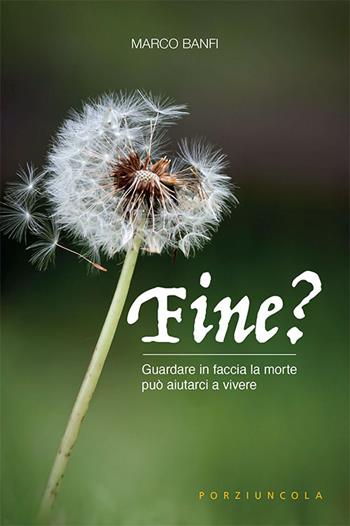 Fine? Guardare in faccia la morte può aiutarci a vivere - Marco Banfi - Libro Porziuncola 2022 | Libraccio.it