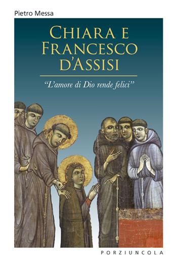 Chiara e Francesco d'Assisi. «L'amore di Dio rende felici» - Pietro Messa - Libro Porziuncola 2022, Riquadri | Libraccio.it